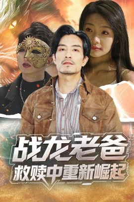 17吃瓜官网APP下载《战龙老爸救赎中重新崛起》免费在线观看
